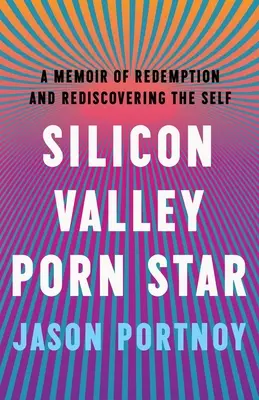 Szilícium-völgyi pornósztár: A megváltás és az én újrafelfedezése című memoár - Silicon Valley Porn Star: A Memoir of Redemption and Rediscovering the Self