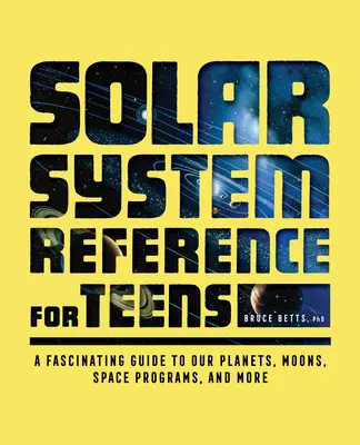 Naprendszer-referencia tizenéveseknek: Bolygóink, holdjaink, űrprogramjaink és még sok más érdekesség. - Solar System Reference for Teens: A Fascinating Guide to Our Planets, Moons, Space Programs, and More