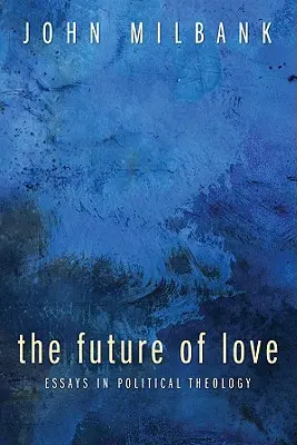 A szeretet jövője: Essays in Political Theology - The Future of Love: Essays in Political Theology