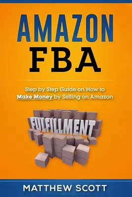 Amazon FBA: Lépésről lépésre útmutató arról, hogyan lehet pénzt keresni az Amazonon való értékesítéssel - Amazon FBA: Step by Step Guide on How to Make Money by Selling on Amazon