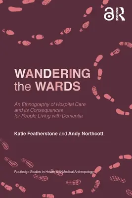 Wandering the Wards: A kórházi ellátás etnográfiája és annak következményei a demenciával élő emberek számára - Wandering the Wards: An Ethnography of Hospital Care and its Consequences for People Living with Dementia