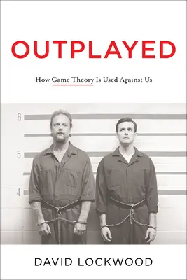 Kijátszva: Hogyan használják ellenünk a játékelméletet - Outplayed: How Game Theory Is Used Against Us