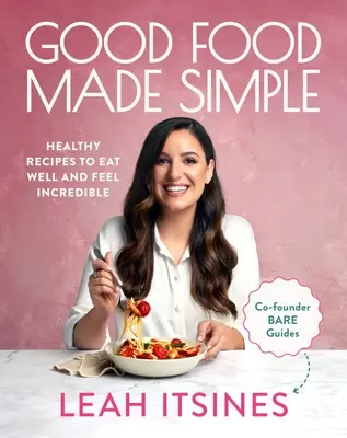 Good Food Made Simple: Egészséges receptek a jó étkezéshez és a hihetetlenül jó közérzethez - Good Food Made Simple: Healthy Recipes to Eat Well and Feel Incredible