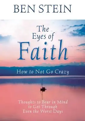 A hit szemei: Hogyan ne őrülj meg: Gondolatok, amelyeket szem előtt tartva átvészelheted a legrosszabb napokat is - The Eyes of Faith: How to Not Go Crazy: Thoughts to Bear in Mind to Get Through Even the Worst Days