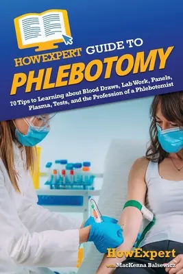 HowExpert Guide to Phlebotomy: 70 tipp a vérvételekről, a laboratóriumi munkáról, a panelekről, a plazmáról, a tesztekről és a flebotomista szakmáról való tanuláshoz - HowExpert Guide to Phlebotomy: 70 Tips to Learning about Blood Draws, Lab Work, Panels, Plasma, Tests, and the Profession of a Phlebotomist