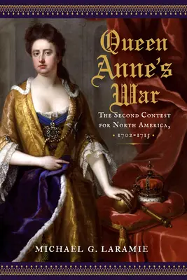 Anna királynő háborúja: A második küzdelem Észak-Amerikáért, 1702-1713 - Queen Anne's War: The Second Contest for North America, 1702-1713