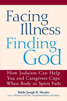 Szembenézni a betegséggel, megtalálni Istent: Hogyan segíthet a judaizmus neked és a gondozóknak megbirkózni a testi vagy lelki kudarcokkal - Facing Illness, Finding God: How Judaism Can Help You and Caregivers Cope When Body or Spirit Fails