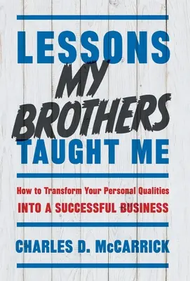 Lessons My Brothers Taught Me: How to Transform Your Personal Qualities Into A Successful Business (A testvéreim tanították: Hogyan alakítsd át személyes tulajdonságaidat sikeres vállalkozássá) - Lessons My Brothers Taught Me: How to Transform Your Personal Qualities Into A Successful Business