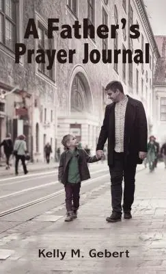 Egy apa imanaplója: Gyermeke lelki útjának vezetése - A Father's Prayer Journal: Leading Your Child's Spiritual Journey