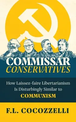 Commissar Conservatives: How Laissez-faire Libertarianism Is Disturbingly Similar to Communism (Hogyan hasonlít a Laissez-faire liberalizmus a kommunizmushoz) - Commissar Conservatives: How Laissez-faire Libertarianism Is Disturbingly Similar to Communism