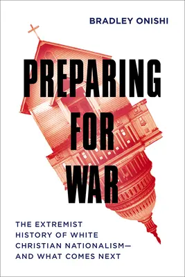 Felkészülés a háborúra: A fehér keresztény nacionalizmus szélsőséges története - és ami ezután következik - Preparing for War: The Extremist History of White Christian Nationalism--And What Comes Next