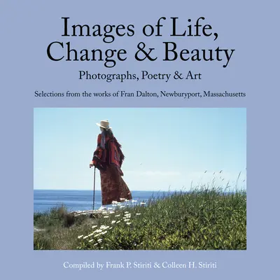 Az élet, a változás és a szépség képei: Fényképek, költészet és művészet - Válogatás Fran Dalton, Newburyport, Massachusetts műveiből. - Images of Life, Change & Beauty: Photographs, Poetry & Art - Selections from the Works of Fran Dalton, Newburyport, Massachusetts