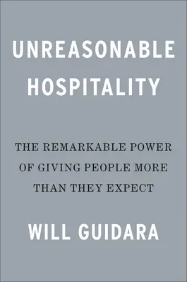 Ésszerűtlen vendégszeretet: The Remarkable Power of Giving People More Than They Expectable - Unreasonable Hospitality: The Remarkable Power of Giving People More Than They Expect