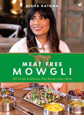 Húsmentes Maugli: Egyszerű és ízletes növényi alapú indiai ételek - Meat Free Mowgli: Simple & Delicious Plant-Based Indian Meals