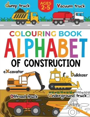 Építőipari kifestőkönyv gyerekeknek: Gyerekeknek: Az építőipar ábécéje: (2-5 éves korig) - Construction Colouring Book for Children: Alphabet of Construction for Kids: Diggers, Dumpers, Trucks and more (Ages 2-5)