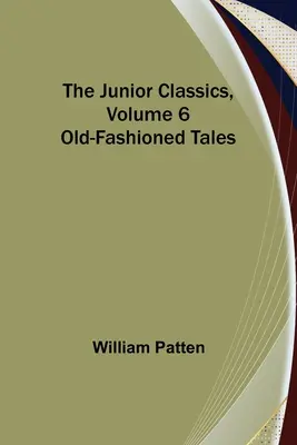 The Junior Classics, 6. kötet: Régimódi történetek - The Junior Classics, Volume 6: Old-Fashioned Tales