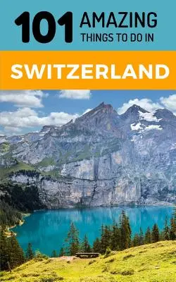 101 úžasných věcí, které se dají dělat ve Švýcarsku: Cestovní průvodce po Švýcarsku - 101 Amazing Things to Do in Switzerland: Switzerland Travel Guide