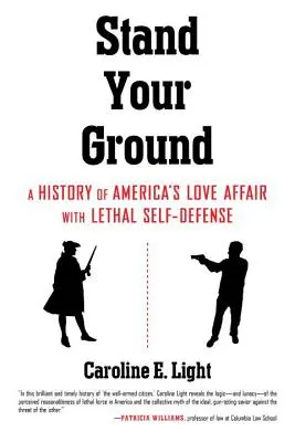 Stand Your Ground: A History of America's Love Affair with Lethal Self-Defense