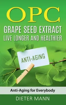 OPC - szőlőmagkivonat: Élj tovább és egészségesebben: Anti-Aging mindenkinek - OPC - Grape Seed Extract: Live Longer and Healthier: Anti-Aging for Everybody