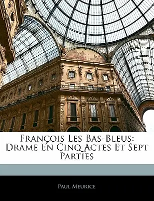 Franois Les Bas-Bleus: Drame En Cinq Actes Et Sept Parties