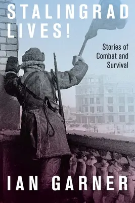 Sztálingrád él: Történetek a harcról és a túlélésről - Stalingrad Lives: Stories of Combat and Survival