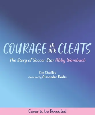 Bátorság a cipőbetétjeiben: Abby Wambach, a futballsztár története - Courage in Her Cleats: The Story of Soccer Star Abby Wambach