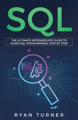 SQL: A végső középhaladó útmutató az SQL programozás lépésről lépésre történő elsajátításához - SQL: The Ultimate Intermediate Guide to Learn SQL Programming Step by Step