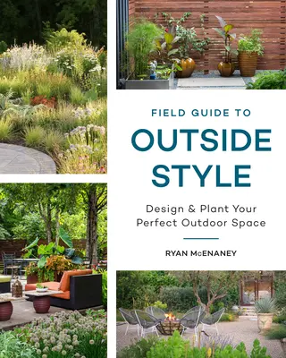 Field Guide to Outside Style: Tervezze meg és ültesse be a tökéletes szabadtéri teret - Field Guide to Outside Style: Design and Plant Your Perfect Outdoor Space