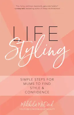 Life Styling: Egyszerű lépések anyukáknak a stílus és a magabiztosság megtalálásához (Ajándék anyukának, Párizsi sikk, Olasz stílusú divatszépség) - Life Styling: Simple Steps for Mums to Find Style & Confidence (Gift for Mom, Parisian Chic, Italian Style Fashion Beauty)