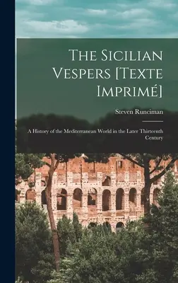 A szicíliai vesperás [Texte Imprim]: A mediterrán világ története a XIII. század végén (Runciman Steven (1903-2000)) - The Sicilian Vespers [Texte Imprim]: a History of the Mediterranean World in the Later Thirteenth Century (Runciman Steven (1903-2000))