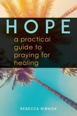 Remény: Gyakorlati útmutató a gyógyulásért való imádkozáshoz - Hope: A Practical Guide to Praying for Healing