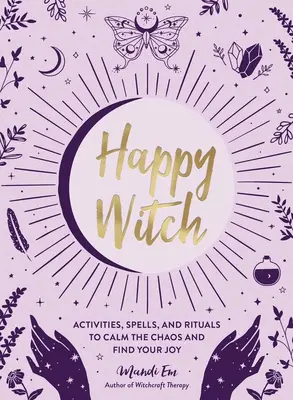 Boldog boszorkány: Tevékenységek, varázslatok és rituálék a káosz lecsillapítására és az öröm megtalálására - Happy Witch: Activities, Spells, and Rituals to Calm the Chaos and Find Your Joy