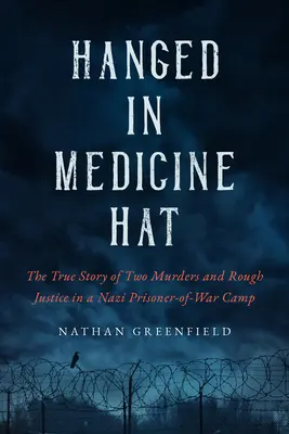 Felakasztva Medicine Hatban: Gyilkosságok egy náci hadifogolytáborban és Kanada utolsó tömeges kivégzésének felkavaró igaz története - Hanged in Medicine Hat: Murders in a Nazi Prisoner-Of-War Camp, and the Disturbing True Story of Canada's Last Mass Execution