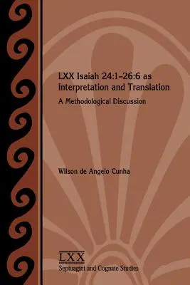 LXX Ézsaiás 24: 1-26:6 mint értelmezés és fordítás: Módszertani vita - LXX Isaiah 24: 1-26:6 as Interpretation and Translation: A Methodological Discussion