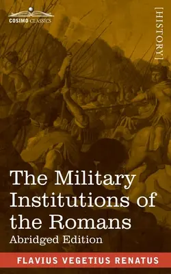 A rómaiak katonai intézményei: De Re Militari, rövidített kiadás - The Military Institutions of the Romans: De Re Militari, Abridged Edition