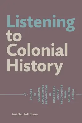 A gyarmati történelem meghallgatása: A kényszerű tudástermelés visszhangjai a dél-afrikai történelmi hangfelvételeken - Listening to Colonial History: Echoes of Coercive Knowledge Production in Historical Sound Recordings from Southern Africa