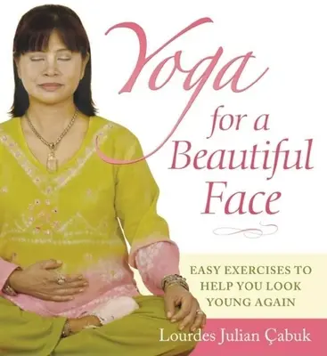 Jóga a szép arcért: Egyszerű gyakorlatok, amelyek segítenek újra fiatalnak látszani - Yoga for a Beautiful Face: Easy Exercises to Help You Look Young Again