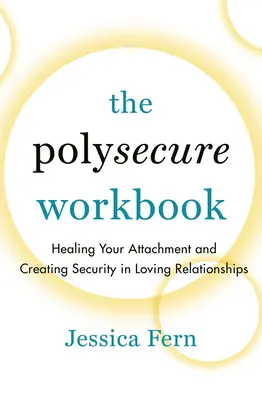 A Polysecure munkafüzet: A kötődésed gyógyítása és a biztonság megteremtése a szeretetteljes kapcsolatokban - The Polysecure Workbook: Healing Your Attachment and Creating Security in Loving Relationships