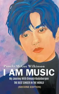 Én vagyok a zene: Az utazásom Dimash Kudaibergennel: A VILÁG LEGJOBB ÉNEKESE (Második kiadás) - I Am Music: My Journey With Dimash Kudaibergen: THE BEST SINGER IN THE WORLD (Second Edition)