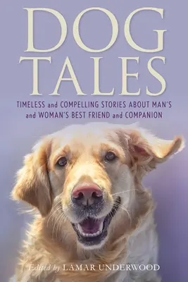 Dog Tales: Időtlen és lenyűgöző történetek az ember és a nő legjobb barátjáról és társáról - Dog Tales: Timeless and Compelling Stories about Man's and Woman's Best Friend and Companion