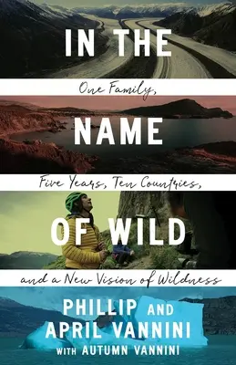 A vadon nevében: Egy család, öt év, tíz ország és a vadság új látásmódja - In the Name of Wild: One Family, Five Years, Ten Countries, and a New Vision of Wildness