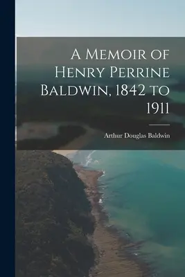 Henry Perrine Baldwin emlékirata, 1842-1911 - A Memoir of Henry Perrine Baldwin, 1842 to 1911