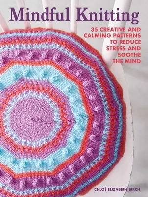 Mindful Knitting: 35 kreatív és nyugtató minta a stressz csökkentésére és az elme megnyugtatására - Mindful Knitting: 35 Creative and Calming Patterns to Reduce Stress and Soothe the Mind