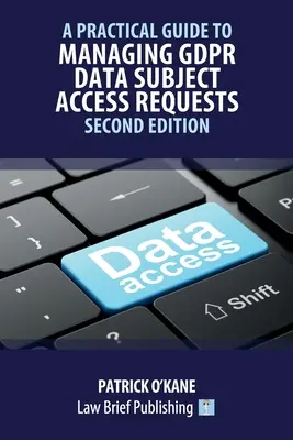 Gyakorlati útmutató a GDPR szerinti érintettek adathozzáférési kérelmeinek kezeléséhez - Második kiadás - A Practical Guide to Managing GDPR Data Subject Access Requests - Second Edition