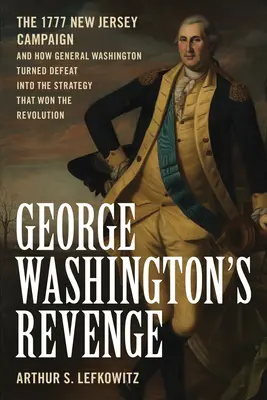 George Washington bosszúja: Az 1777-es New Jersey-i hadjárat és hogyan változtatta Washington tábornok a vereséget a forradalmat megnyerő stratégiává - George Washington's Revenge: The 1777 New Jersey Campaign and How General Washington Turned Defeat Into the Strategy That Won the Revolution