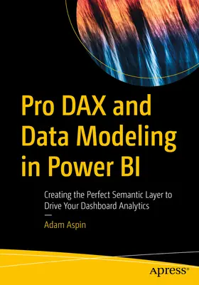 Pro Dax és adatmodellezés a Power Bi: A tökéletes szemantikus réteg létrehozása a műszerfal-analitika meghajtásához - Pro Dax and Data Modeling in Power Bi: Creating the Perfect Semantic Layer to Drive Your Dashboard Analytics