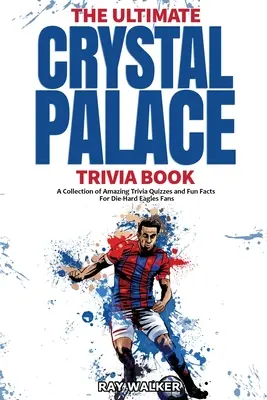 A végső Crystal Palace FC kvízkönyv: Elképesztő kvízkérdések és vicces tények gyűjteménye a keményvonalas Sasok rajongóknak! - The Ultimate Crystal Palace FC Trivia Book: A Collection of Amazing Trivia Quizzes and Fun Facts for Die-Hard Eagles Fans!