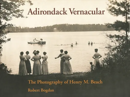 Adirondack Vernacular: Beach fotográfiája - Adirondack Vernacular: The Photography of Henry M. Beach