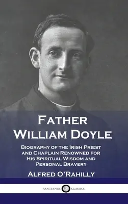 William Doyle atya: A spirituális bölcsességéről és személyes bátorságáról híres ír pap és káplán életrajza - Father William Doyle: Biography of the Irish Priest and Chaplain Renowned for His Spiritual Wisdom and Personal Bravery