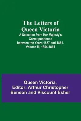 Viktória királynő levelei: Válogatás Őfelsége 1837 és 1861 közötti levelezéséből. III. kötet, 1854-1861 - The Letters of Queen Victoria: A Selection from Her Majesty's Correspondence between the Years 1837 and 1861. Volume III, 1854-1861